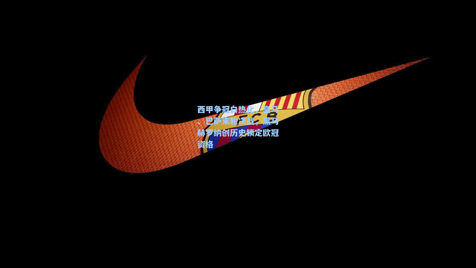 西甲争冠白热化,皇马、巴萨末轮决战,黑马赫罗纳创历史锁定欧冠资格