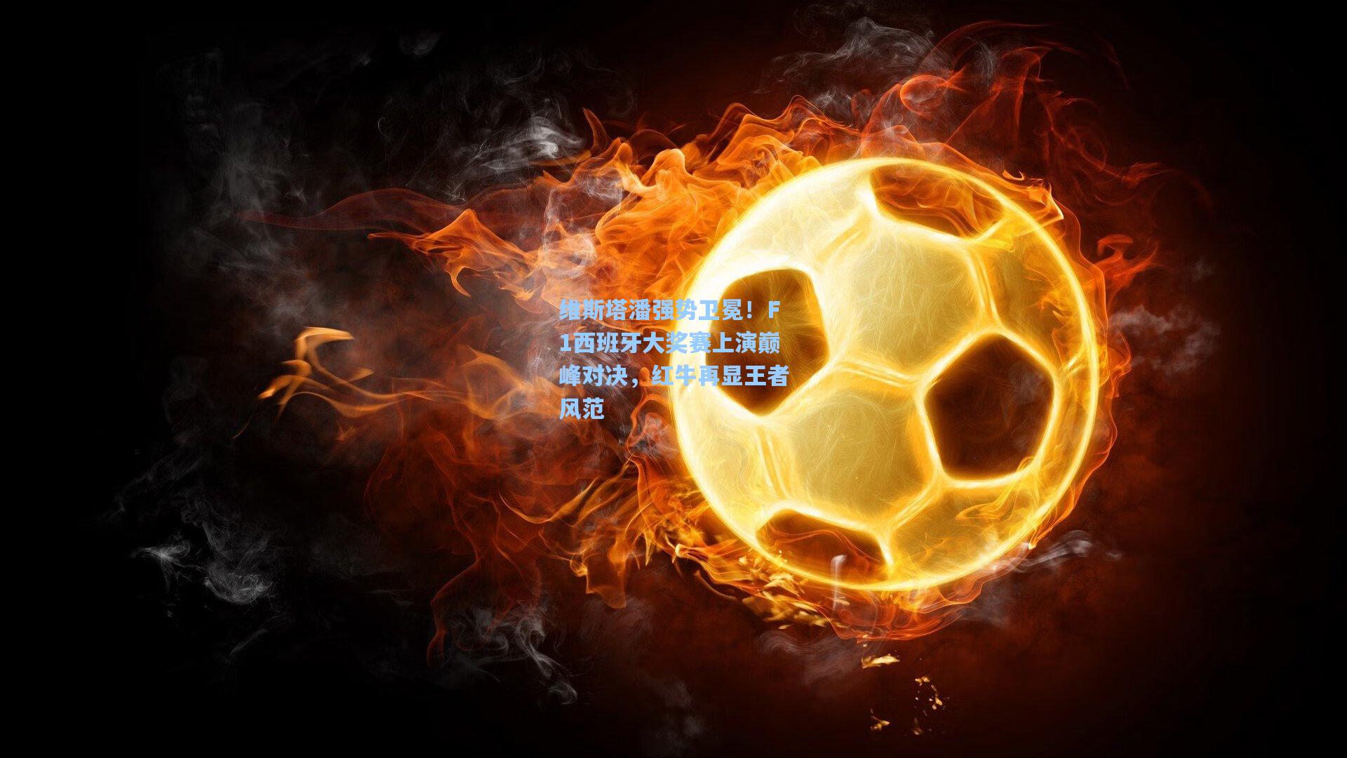 维斯塔潘强势卫冕！F1西班牙大奖赛上演巅峰对决，红牛再显王者风范