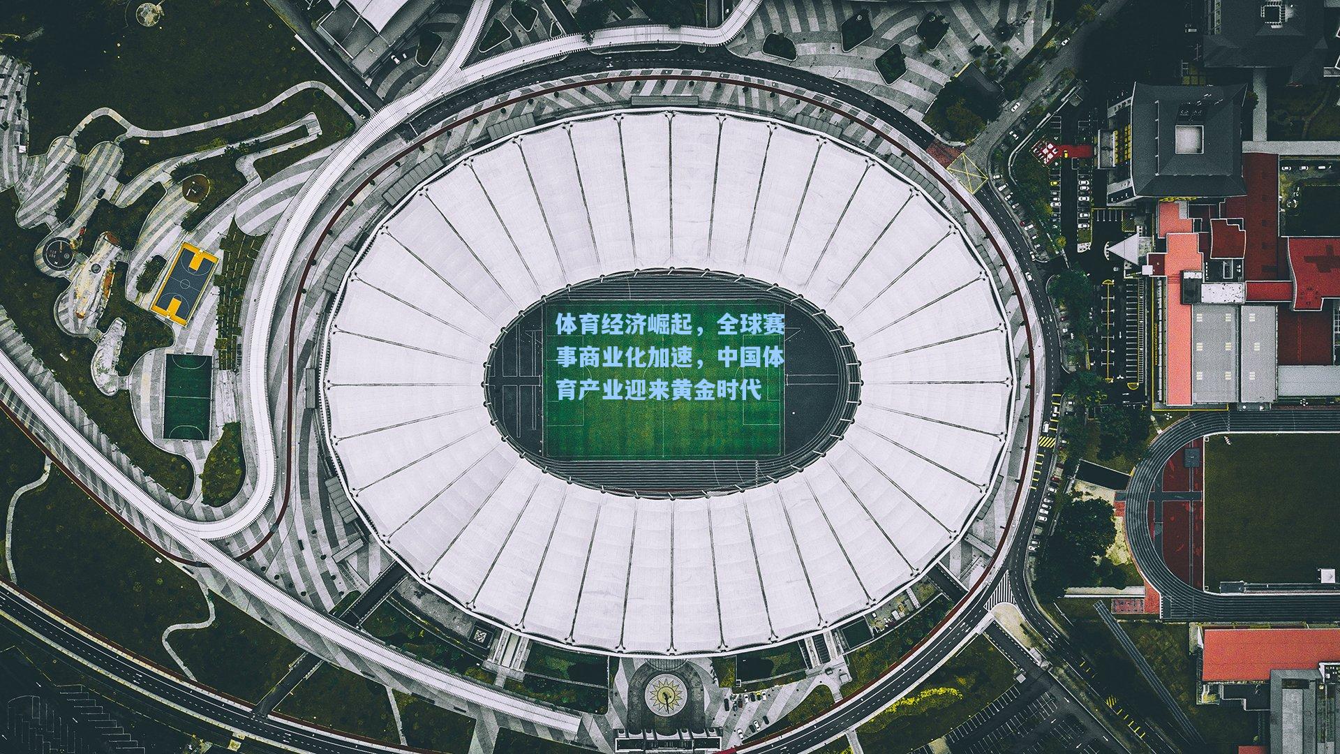 体育经济崛起，全球赛事商业化加速，中国体育产业迎来黄金时代